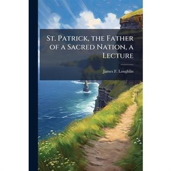 St. Patrick, the Father of a Sacred Nation, a Lecture