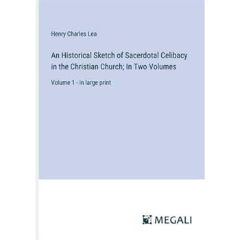 An Historical Sketch of Sacerdotal Celibacy in the Christian Church; In Two Volumes