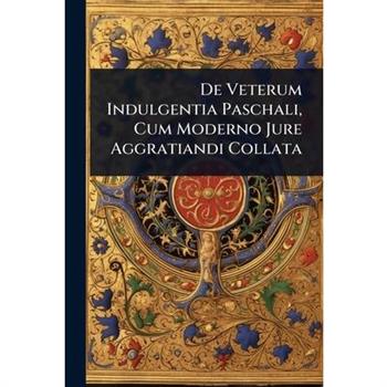 De Veterum Indulgentia Paschali, Cum Moderno Jure Aggratiandi Collata