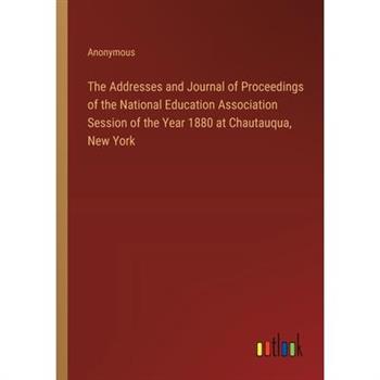 The Addresses and Journal of Proceedings of the National Education Association Session of the Year 1880 at Chautauqua, New York