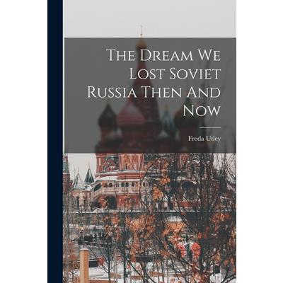The Dream We Lost Soviet Russia Then And Now
