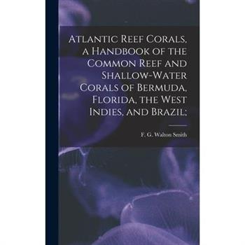Atlantic Reef Corals, a Handbook of the Common Reef and Shallow-water Corals of Bermuda, Florida, the West Indies, and Brazil;