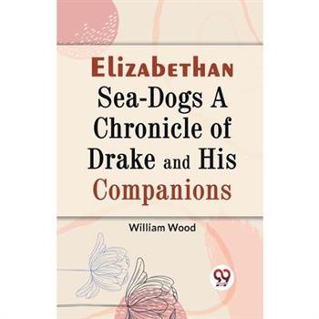 Elizabethan Sea-Dogs A Chronicle of Drake and His Companions