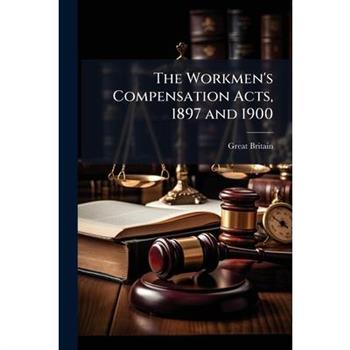 The Workmen's Compensation Acts, 1897 and 1900