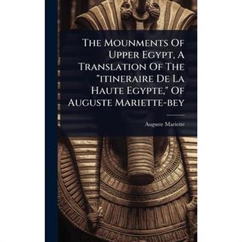 The Mounments Of Upper Egypt, A Translation Of The ”itineraire De La Haute Egypte,” Of Auguste Mariette-bey
