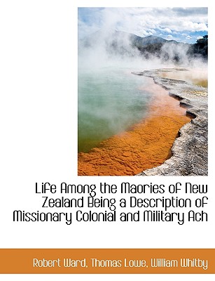 Life Among the Maories of New Zealand Being a Description of Missionary Colonial and Military Ach