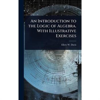 An Introduction to the Logic of Algebra. With Illustrative Exercises