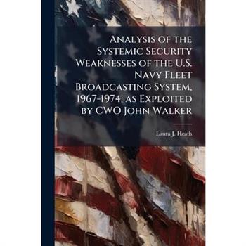 Analysis of the Systemic Security Weaknesses of the U.S. Navy Fleet Broadcasting System, 1967-1974, as Exploited by CWO John Walker