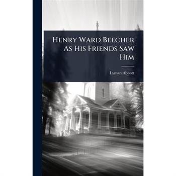 Henry Ward Beecher As His Friends Saw Him
