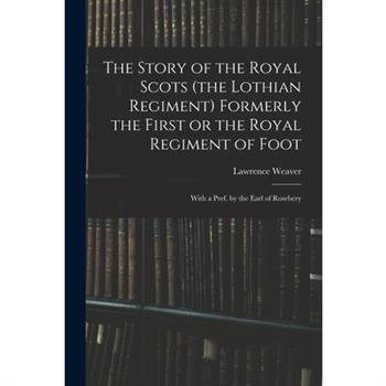 The Story of the Royal Scots (the Lothian Regiment) Formerly the First or the Royal Regiment of Foot; With a Pref. by the Earl of Rosebery