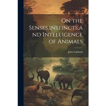 On the Senses, instincts, and Intelligence of Animals