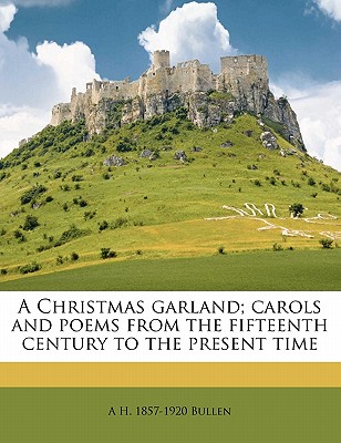 A Christmas Garland; Carols and Poems from the Fifteenth Century to the Present Time