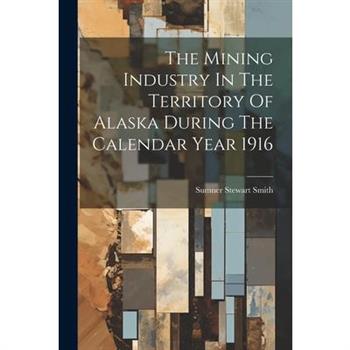The Mining Industry In The Territory Of Alaska During The Calendar Year 1916