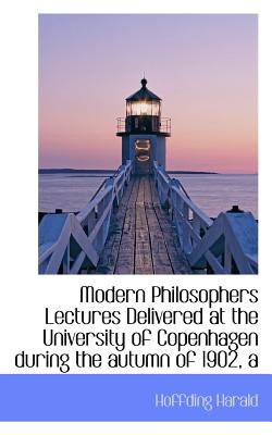 A Modern Philosophers Lectures Delivered at the University of Copenhagen During the Autumn of 1902