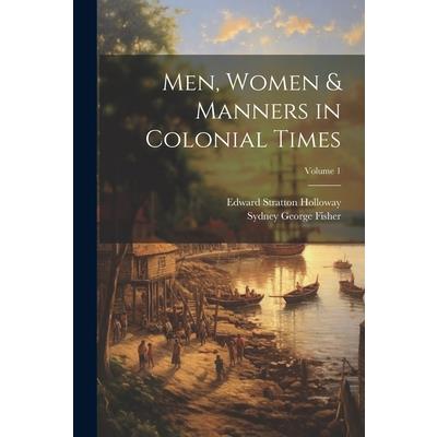Men, Women & Manners in Colonial Times; Volume 1