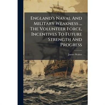 England's Naval And Military Weakness ... The Volunteer Force, Incentives To Future Strength And Progress