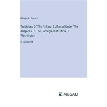 Traditions Of The Arikara; Collected Under The Auspices Of The Carnegie Institution Of Washington