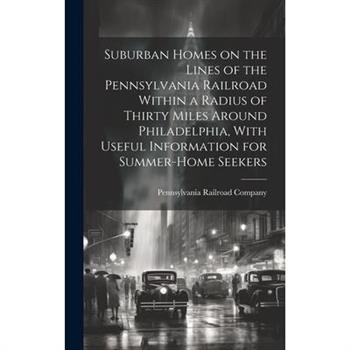 Suburban Homes on the Lines of the Pennsylvania Railroad Within a Radius of Thirty Miles Around Philadelphia, With Useful Information for Summer-home Seekers