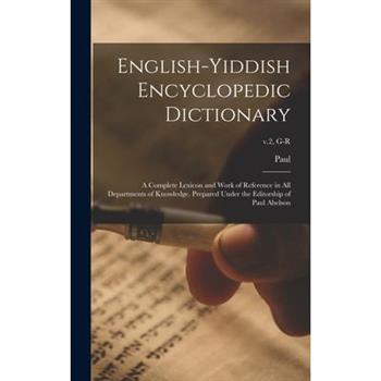 English-Yiddish Encyclopedic Dictionary; a Complete Lexicon and Work of Reference in All Departments of Knowledge. Prepared Under the Editorship of Paul Abelson; v.2, G-R