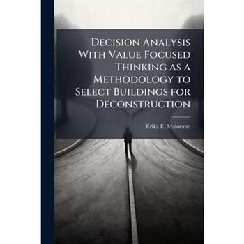 Decision Analysis With Value Focused Thinking as a Methodology to Select Buildings for Deconstruction