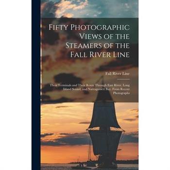 Fifty Photographic Views of the Steamers of the Fall River Line; Their Terminals and Their Route Through East River, Long Island Sound, and Narragansett Bay. From Recent Photographs