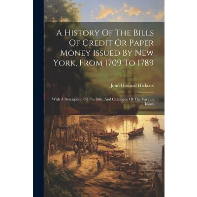 A History Of The Bills Of Credit Or Paper Money Issued By New York, From 1709 To 1789