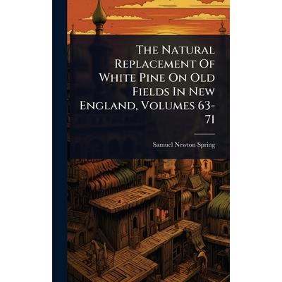The Natural Replacement Of White Pine On Old Fields In New England, Volumes 63-71 The Natural Replacement Of White Pine On Old Fields In New England, Volumes 63-71