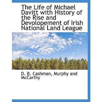 The Life of Michael Davitt with History of the Rise and Devolopement of Irish National Land League