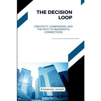 The Decision Loop, Creativity, Compassion, and the Path to Meaningful Connections