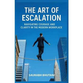 The Art of Escalation Navigating Courage and Clarity in the Modern Workplace