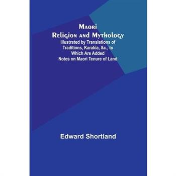 Maori Religion and Mythology; Illustrated by Translations of Traditions, Karakia, &c., to Which Are Added Notes on Maori Tenure of Land