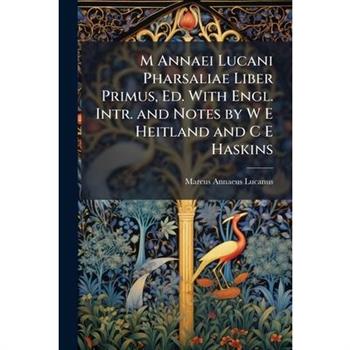 M Annaei Lucani Pharsaliae Liber Primus, Ed. With Engl. Intr. and Notes by W E Heitland and C E Haskins