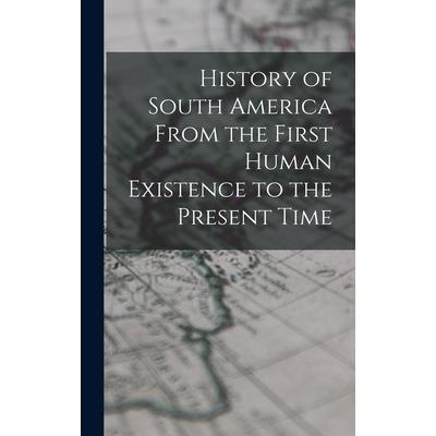 History of South America From the First Human Existence to the Present Time