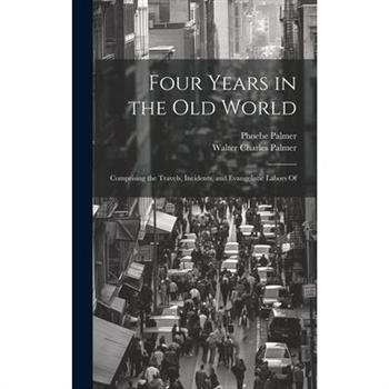 Four Years in the Old World; Comprising the Travels, Incidents, and Evangelistic Labors Of