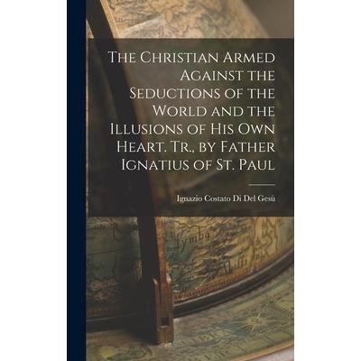 The Christian Armed Against the Seductions of the World and the Illusions of His Own Heart. Tr., by Father Ignatius of St. Paul
