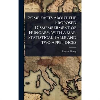 Some Facts About the Proposed Dismemberment of Hungary, With a map, Statistical Table and two Appendices