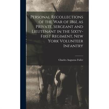 Personal Recollections of the war of 1861, as Private, Sergeant and Lieutenant in the Sixty-first Regiment, New York Volunteer Infantry Personal Recollections of the war of 1861, as Private, Sergeant and Lieutenant in the Sixty-first Regiment, New York Volunteer Infantry