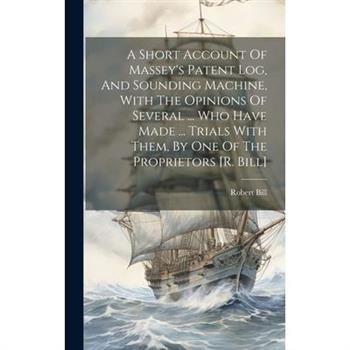 A Short Account Of Massey's Patent Log, And Sounding Machine, With The Opinions Of Several ... Who Have Made ... Trials With Them, By One Of The Proprietors [r. Bill]