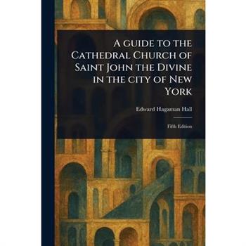 A Guide to the Cathedral Church of Saint John the Divine in the City of New York