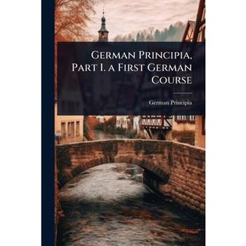 German Principia, Part I. a First German Course