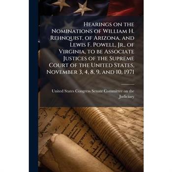 Hearings on the Nominations of William H. Rehnquist, of Arizona, and Lewis F. Powell, Jr., of Virginia, to be Associate Justices of the Supreme Court of the United States, November 3, 4, 8, 9, and 10,
