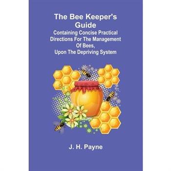 The Bee Keeper's Guide; Containing concise practical directions for the management of bees, upon the depriving system