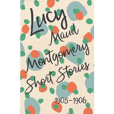 Lucy Maud Montgomery Short Stories, 1905 to 1906