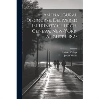 An Inaugural Discourse, Delivered In Trinity Church, Geneva, New-york, August 1, 1827