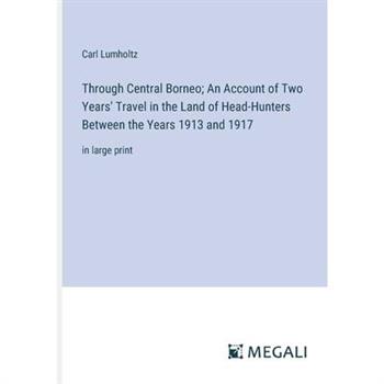 Through Central Borneo; An Account of Two Years’ Travel in the Land of Head-Hunters Between the Years 1913 and 1917