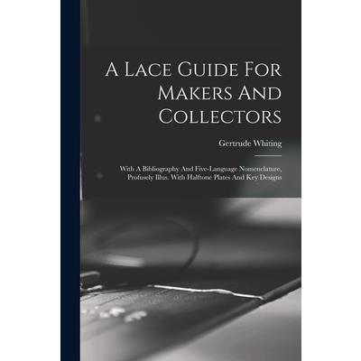 A Lace Guide For Makers And Collectors; With A Bibliography And Five-language Nomenclature, Profusely Illus. With Halftone Plates And Key Designs