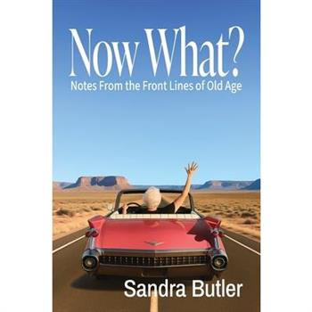 Now What? Notes From the Front Lines of Old Age