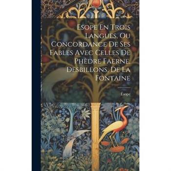 Esope En Trois Langues, Ou Concordance De Ses Fables Avec Celles De Ph癡dre Faerne, Desbillons, De La Fontaine