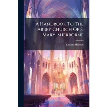A Handbook To The Abbey Church Of S. Mary, Sherborne