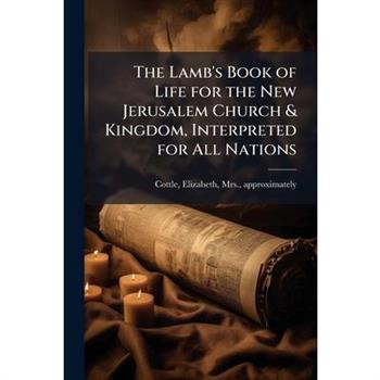 The Lamb's Book of Life for the New Jerusalem Church & Kingdom, Interpreted for All Nations